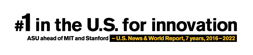 Number one in the U.S. for innovation. ASU ahead of MIT and Stanford . - U.S. News and World Report, 7 years, 2016-2022